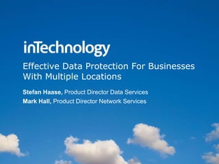 Effective Data Protection For Businesses With Multiple Locations Stefan Haase,  Product Director Data Services Mark Hall,  Product Director Network Services 