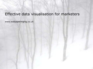 Effective data visualisation for marketers
www.wallpaperingfog.co.uk
 
