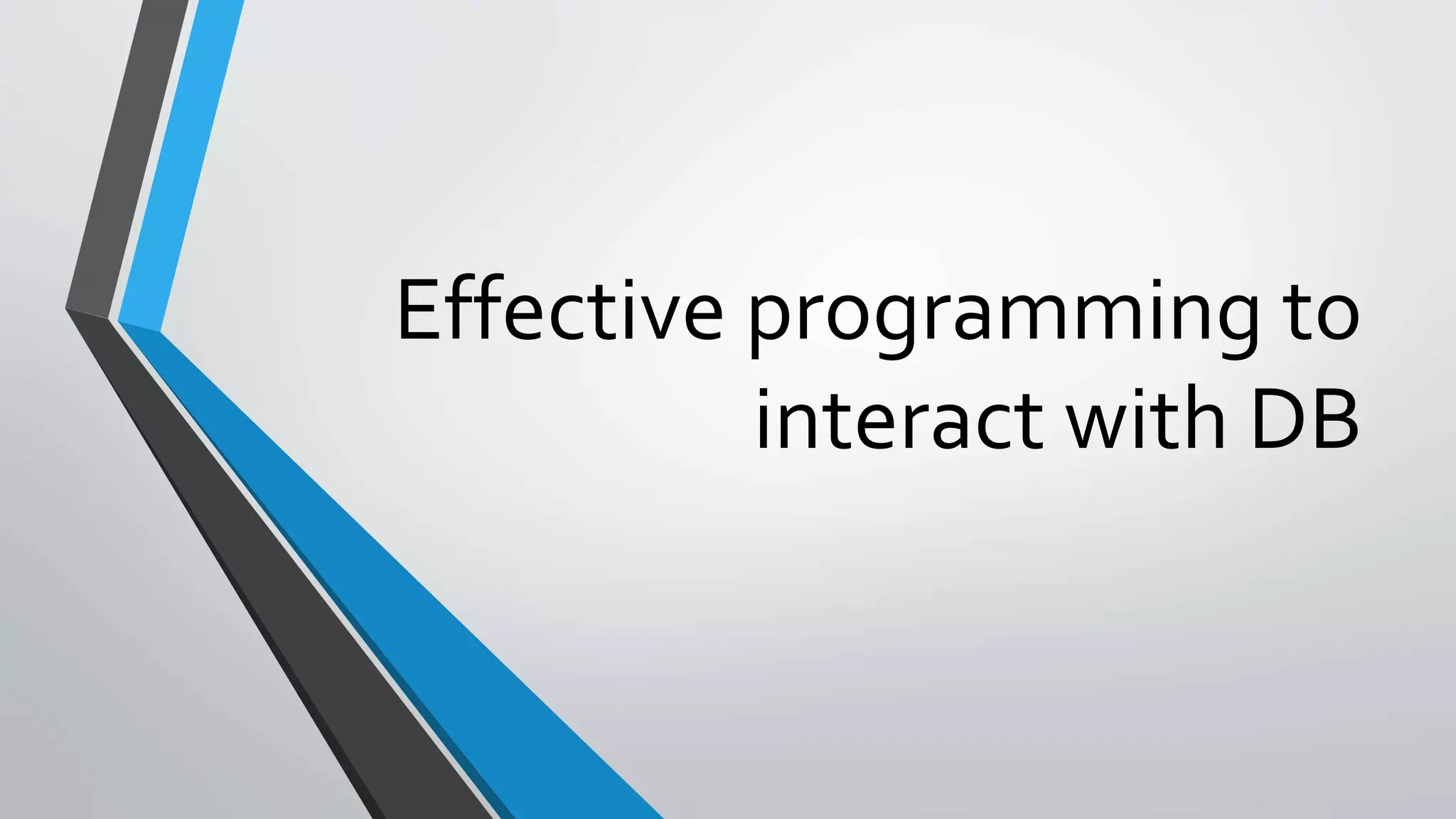 Effective programming to
interact with DB
 