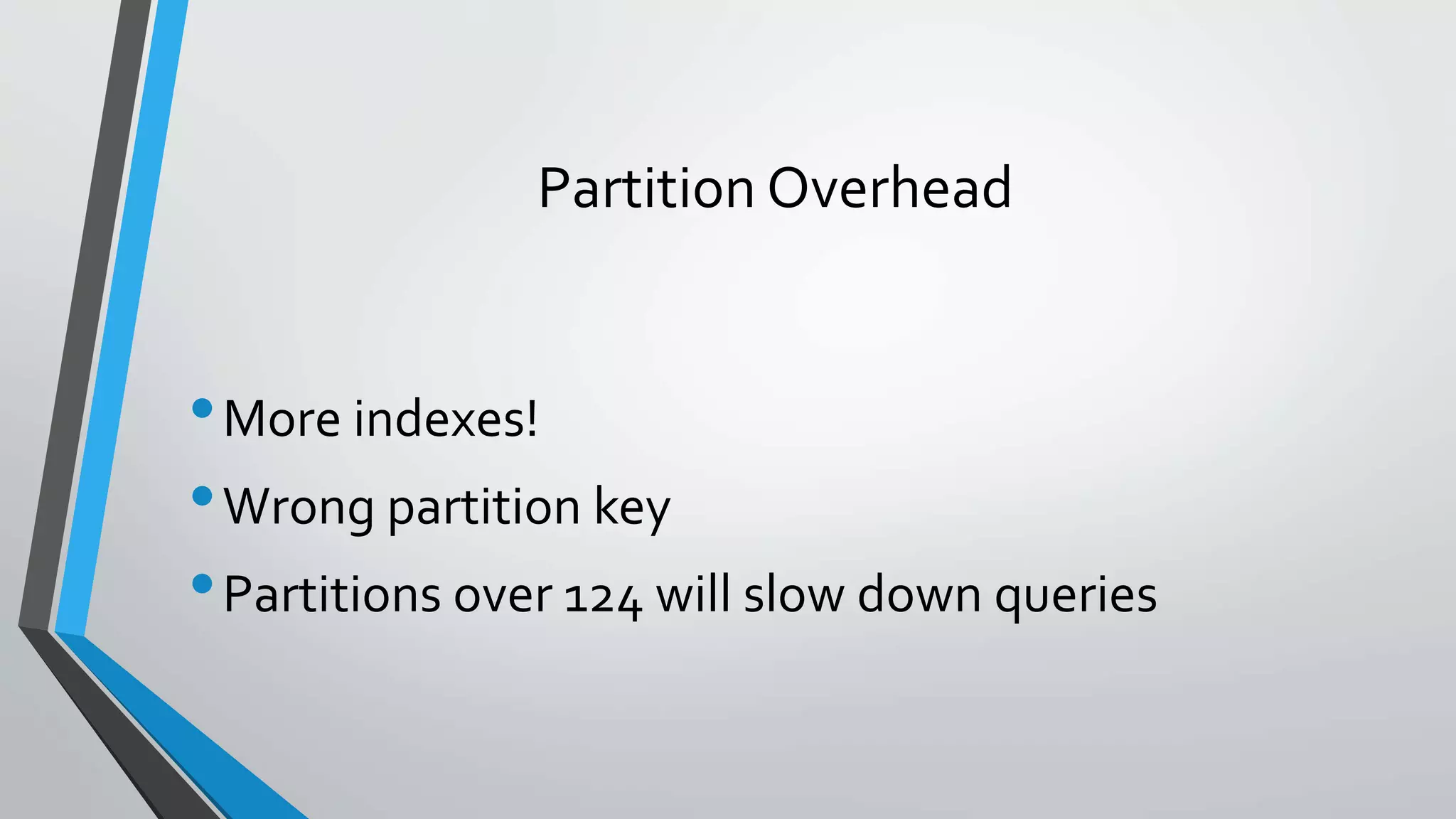 Partition Overhead
•More indexes!
•Wrong partition key
•Partitions over 124 will slow down queries
 