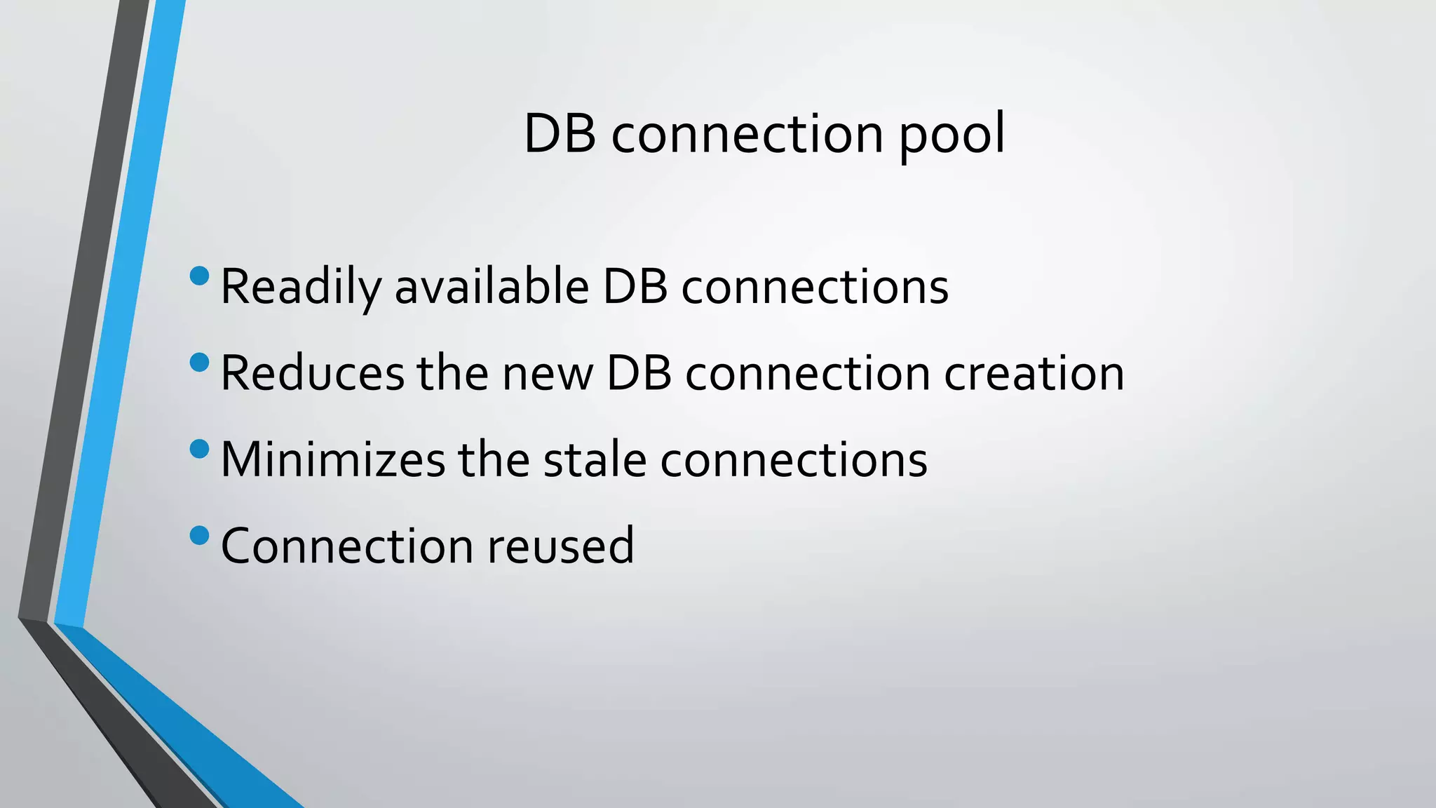 DB connection pool
•Readily available DB connections
•Reduces the new DB connection creation
•Minimizes the stale connections
•Connection reused
 
