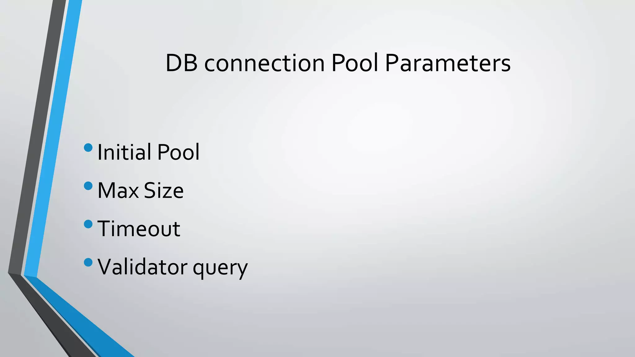 DB connection Pool Parameters
•Initial Pool
•Max Size
•Timeout
•Validator query
 