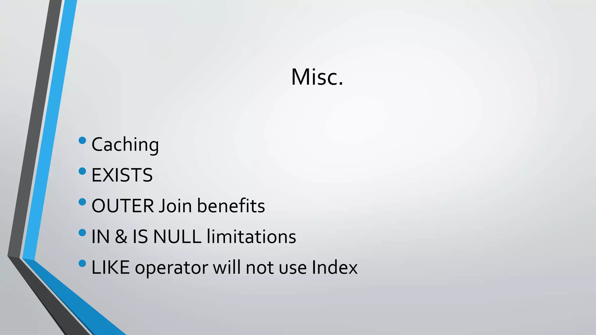 Misc.
•Caching
•EXISTS
•OUTER Join benefits
•IN & IS NULL limitations
•LIKE operator will not use Index
 