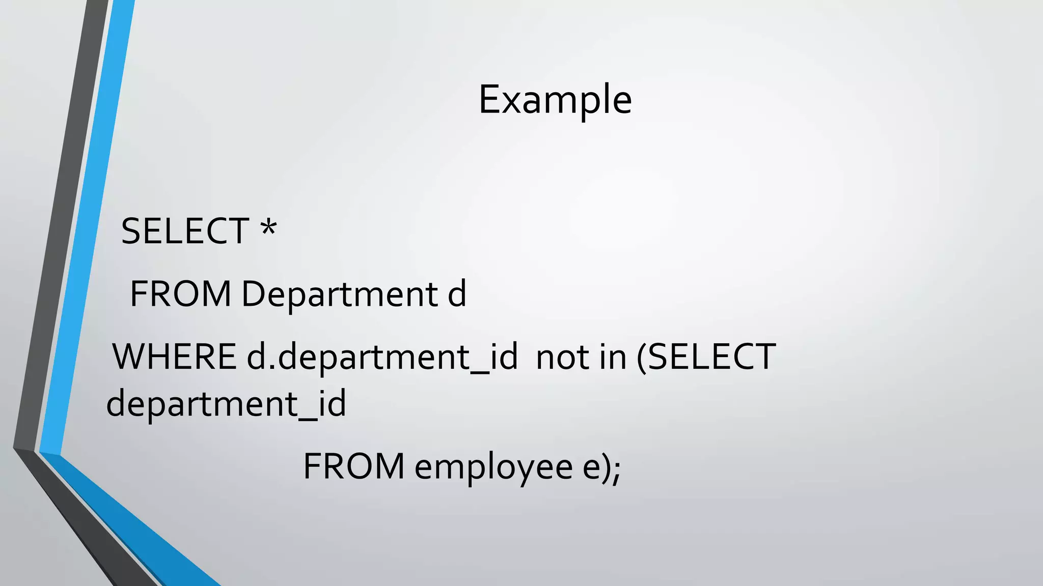 Example
SELECT *
FROM Department d
WHERE d.department_id not in (SELECT
department_id
FROM employee e);
 