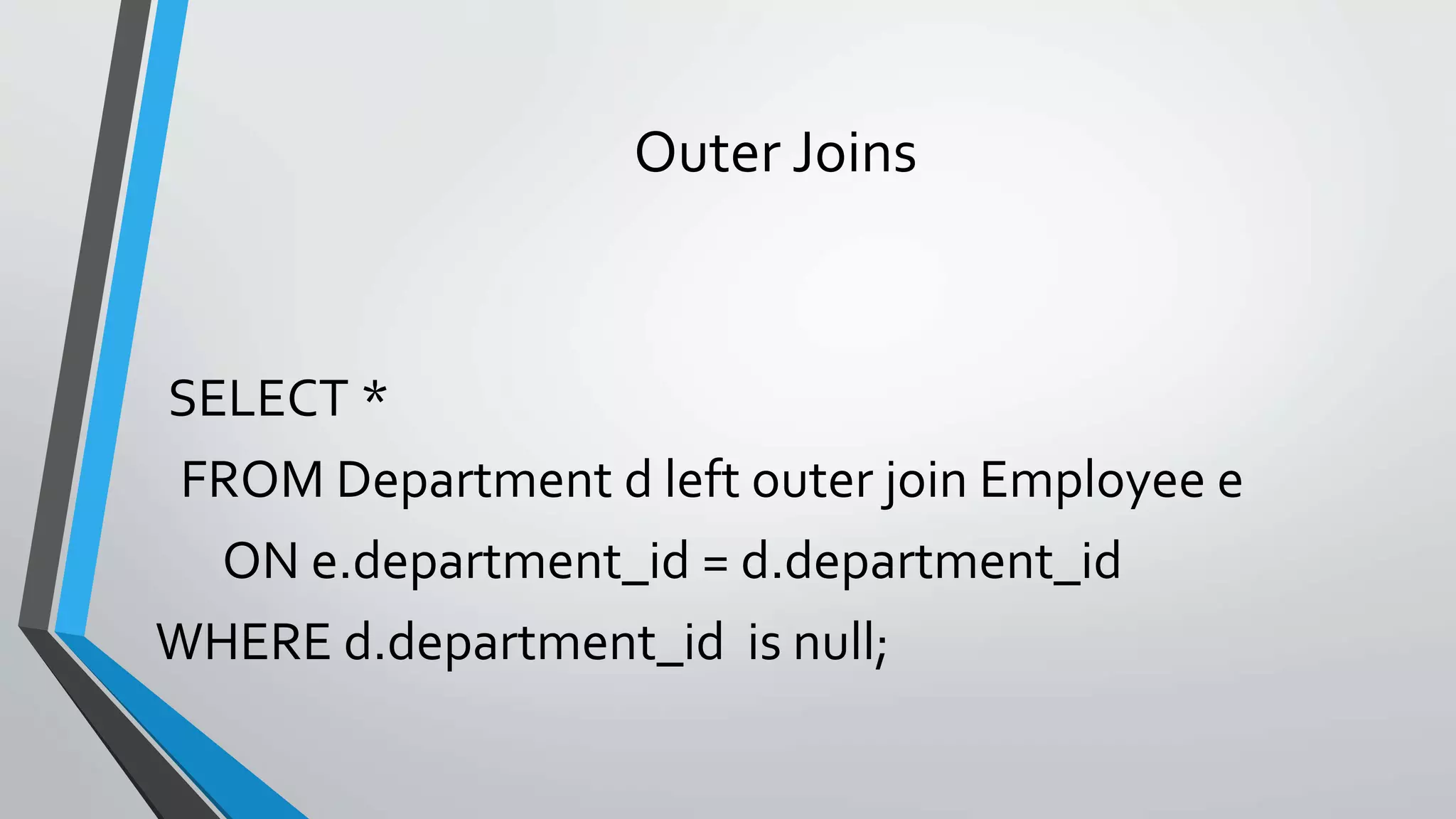 Outer Joins
SELECT *
FROM Department d left outer join Employee e
ON e.department_id = d.department_id
WHERE d.department_id is null;
 