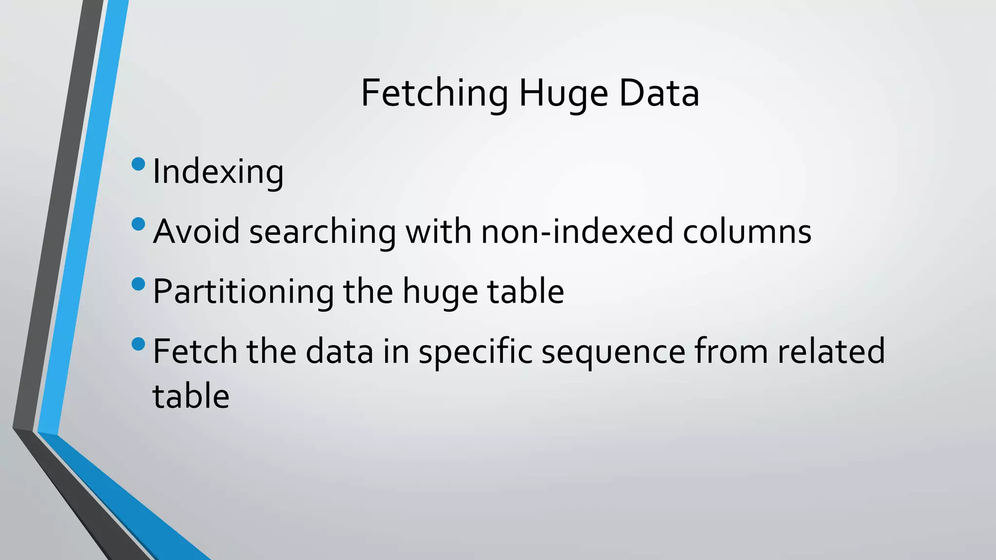 Fetching Huge Data
•Indexing
•Avoid searching with non-indexed columns
•Partitioning the huge table
•Fetch the data in specific sequence from related
table
 