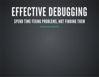 EFFECTIVE DEBUGGING
SPEND TIME FIXING PROBLEMS, NOT FINDING THEM
/AndyDawson @AD7six
 