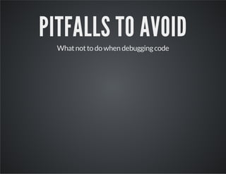 PITFALLS TO AVOID
Whatnotto do when debuggingcode
 