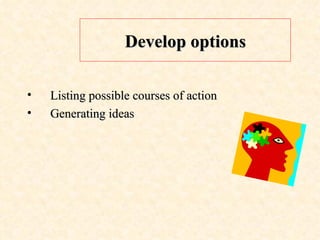 Develop options Listing possible courses of action Generating ideas 