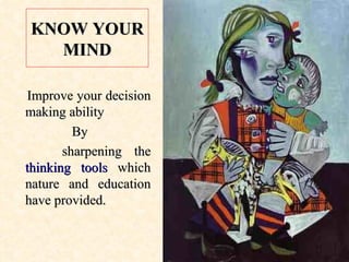 KNOW YOUR MIND Improve your decision making ability  By  sharpening the  thinking tools  which nature and education have provided. 