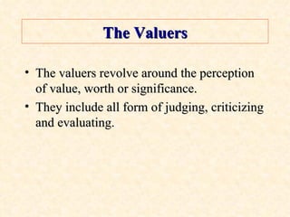 The Valuers The valuers revolve around the perception of value, worth or significance. They include all form of judging, criticizing and evaluating. 
