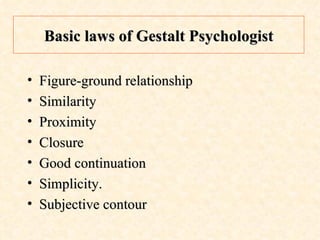 Basic laws of Gestalt Psychologist Figure-ground relationship Similarity Proximity Closure Good continuation Simplicity. Subjective contour  