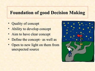Foundation of good Decision Making Quality of concept Ability to develop concept Aim to have clear concept Define the concept– as well as Open to new light on them from unexpected source 