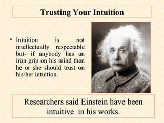 Trusting Your Intuition Intuition is not intellectually respectable but- if anybody has an iron grip on his mind then he or she should trust on his/her intuition. Researchers said Einstein have been intuitive  in his works. 
