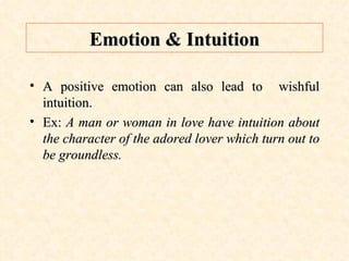 Emotion & Intuition A positive emotion can also lead to  wishful intuition. Ex:  A man or woman in love have intuition about the character of the adored lover which turn out to be groundless. 