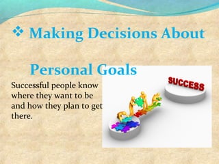  Making Decisions About
Personal Goals
Successful people know 
where they want to be 
and how they plan to get 
there.
 