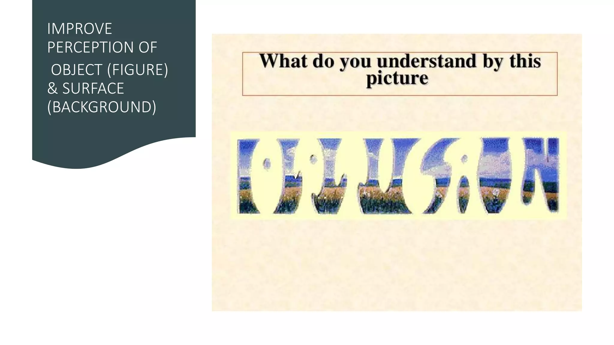 IMPROVE
PERCEPTION OF
OBJECT (FIGURE)
& SURFACE
(BACKGROUND)
 