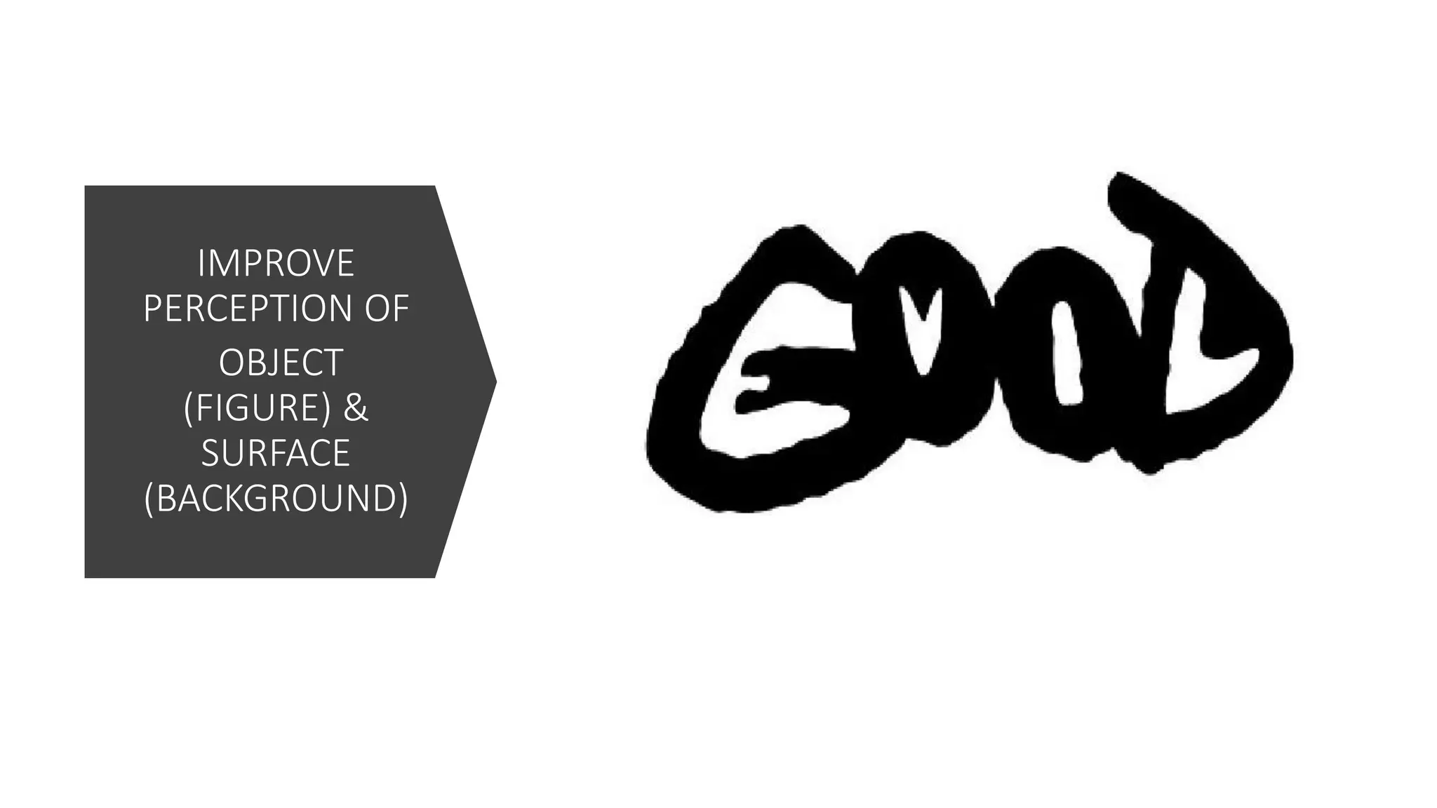 IMPROVE
PERCEPTION OF
OBJECT
(FIGURE) &
SURFACE
(BACKGROUND)
 