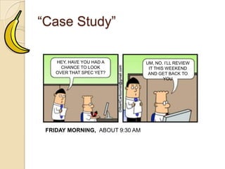 “Case Study”
HEY, HAVEYOU HAD A
CHANCETO LOOK OVER
THAT SPECYET?
UM, NO. I’LL REVIEW IT
THISWEEKENDAND
GET BACKTOYOU
FRIDAY MORNING, ABOUT 9:30 AM
 