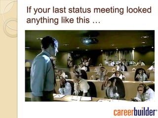 If your last status meeting looked
anything like this …
 
