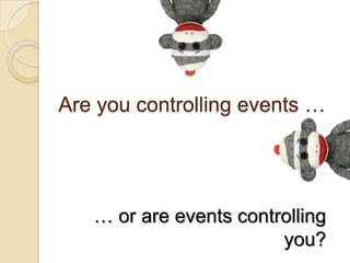 Are you controlling events …
… or are events controlling you?
 