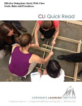 Effective Delegation: Starts With Clear
Goals, Roles and Procedures

CLI Quick Read

CorpLearning.com | CorpLearning@CorpLearning.com | 800.203.6734

 