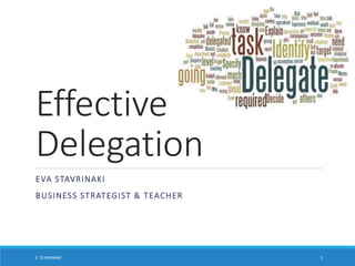 Effective
Delegation
E. STAVRINAKI 1
EVA STAVRINAKI
BUSINESS STRATEGIST & TEACHER
 
