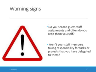 Warning signs
•Do you second guess staff
assignments and often do you
redo them yourself?
• Aren’t your staff members
taki...