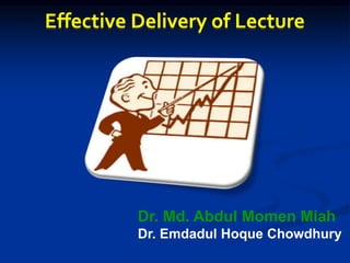 Effective Delivery of Lecture
Dr. Md. Abdul Momen Miah
Dr. Emdadul Hoque Chowdhury
 
