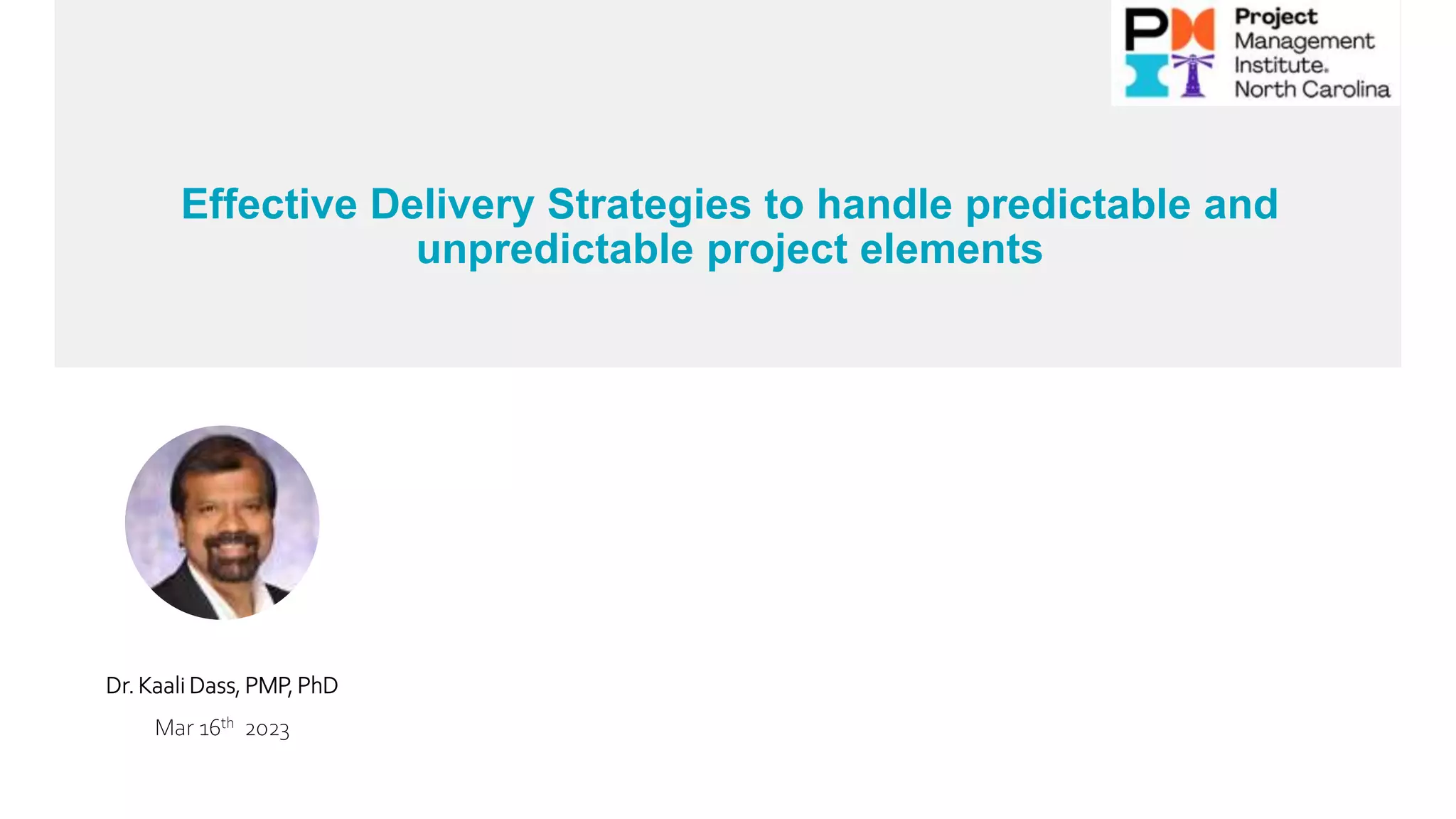 Effective Delivery Strategies to handle predictable and
unpredictable project elements
Dr. Kaali Dass, PMP, PhD
Mar 16th 2023
 