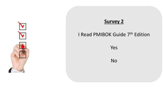 Survey 2
I Read PMIBOK Guide 7th Edition
Yes
No
 