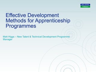 Effective Development
Methods for Apprenticeship
Programmes
Matt Higgs – New Talent & Technical Development Programme
Manager
 