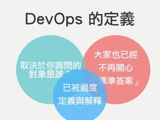 DevOps 的定義
大家也已經
不再關心
「標準答案」
取決於你詢問的
對象是誰？
已被過度
定義與解釋
 
