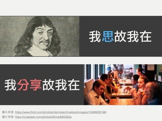 我思故我在
我分享故我在
: https://unsplash.com/photos/QlnUpMED6Qs
: https://www.ﬂickr.com/photos/internetarchivebookimages/14596826198/
 