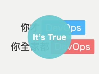 你才 DevOps
你全家都 DevOps
DevOps
DevOps
It s True
 