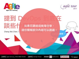 提到 DevOps 到底在 
談些什麼玩意兒？
Cheng Wei Chen / DevOps Engineer @ 得寬科技
到底在講啥鬼？
如果您聽過這幾場分享， 
這份簡報部分內容可以跳過。
 