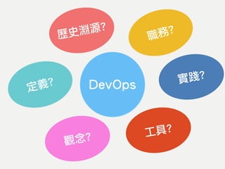 DevOps
歷史淵源?
觀念?
職務?
定義?
工具?
實踐?
 