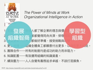 1.
2.
3.
4.
5.
6.
7.
: http://www.master60.com.tw/index-bookmeta.php?v=53
The Power of Minds at Work
Organizational Intelligence in Action
學習型
組織
發展
組織智商
 