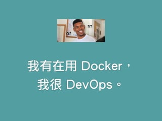 我有在用 Docker，
我很 DevOps。
 