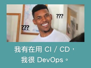 我有在用 CI / CD，
我很 DevOps。
 