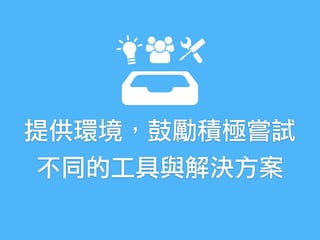 提供環境，鼓勵積極嘗試
不同的工具與解決方案
 
