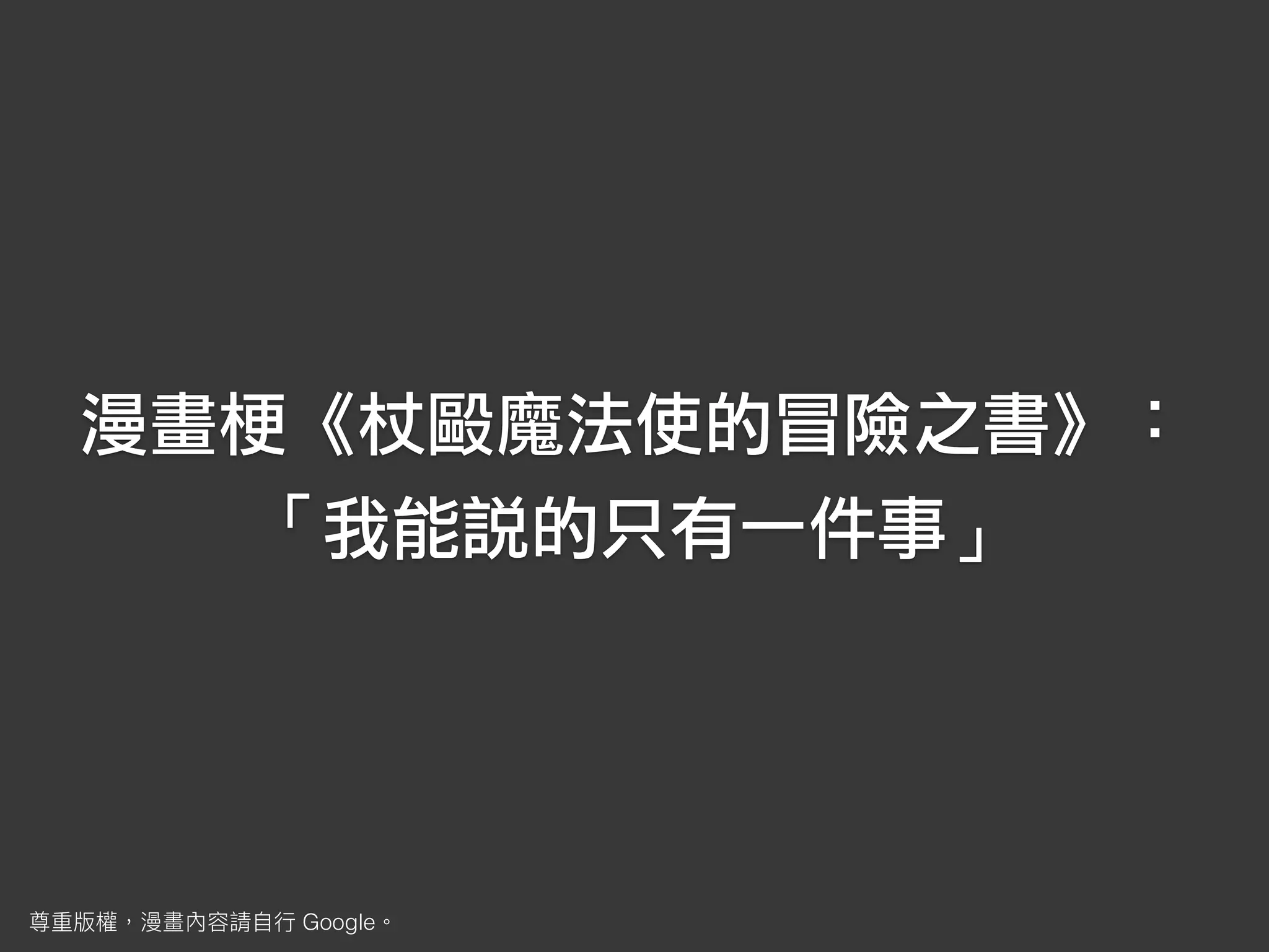 漫畫梗《杖毆魔法使的冒險之書》：
「我能說的只有一件事」
Google
 