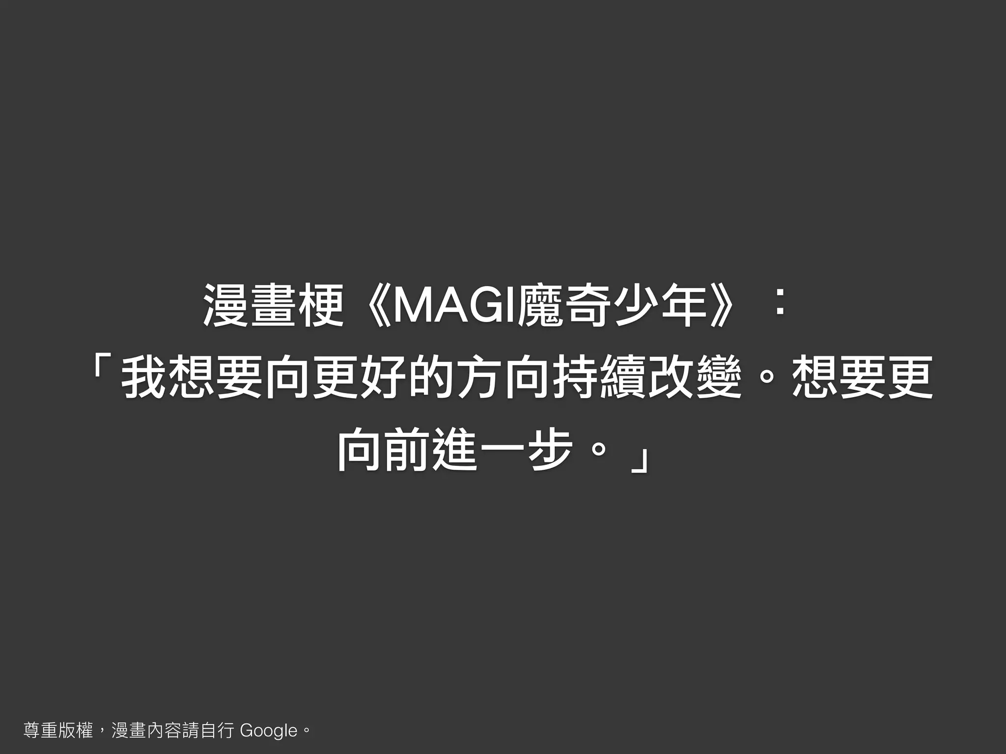 漫畫梗《MAGI魔奇少年》：
「我想要向更好的方向持續改變。想要更
向前進一步。」
Google
 