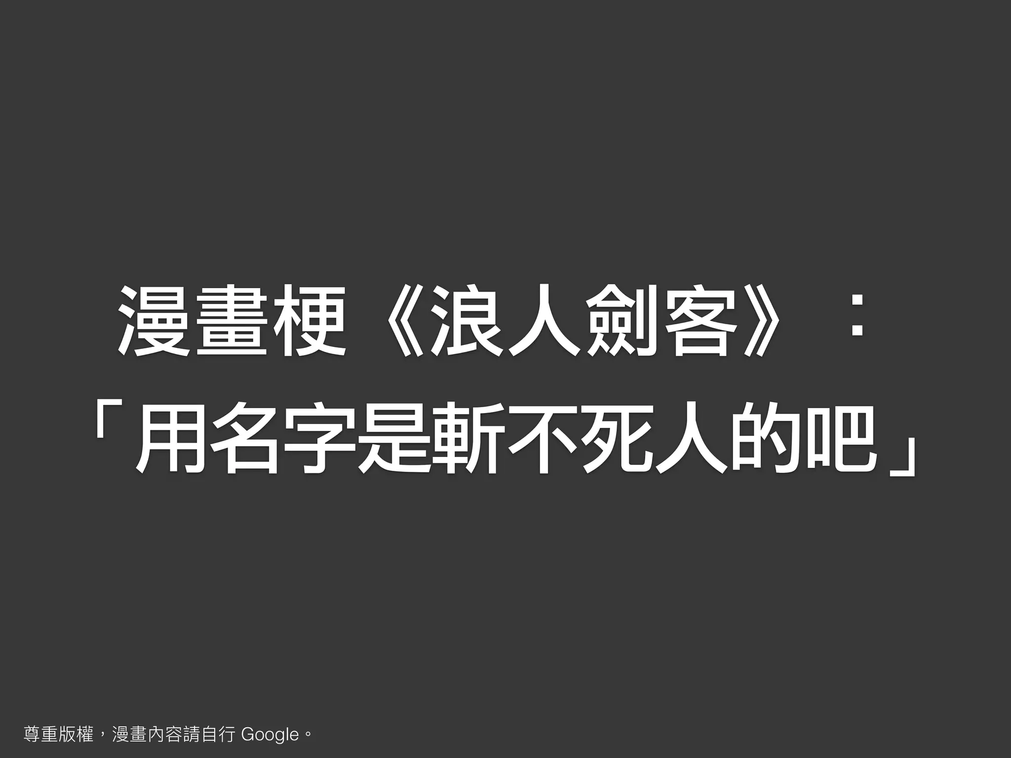 漫畫梗《浪人劍客》：
「用名字是斬不死人的吧」
Google
 