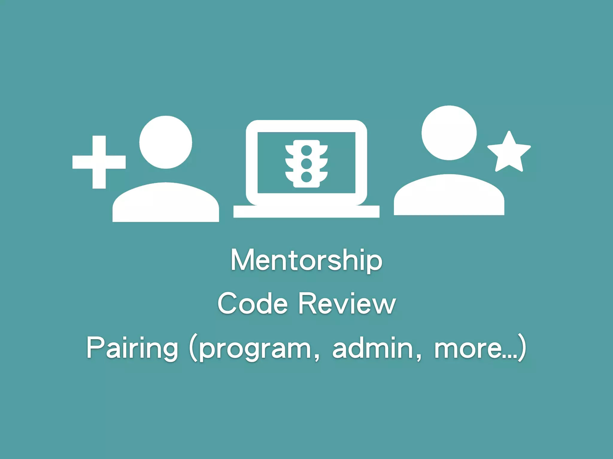 Mentorship
Code Review
Pairing (program, admin, more…)
 