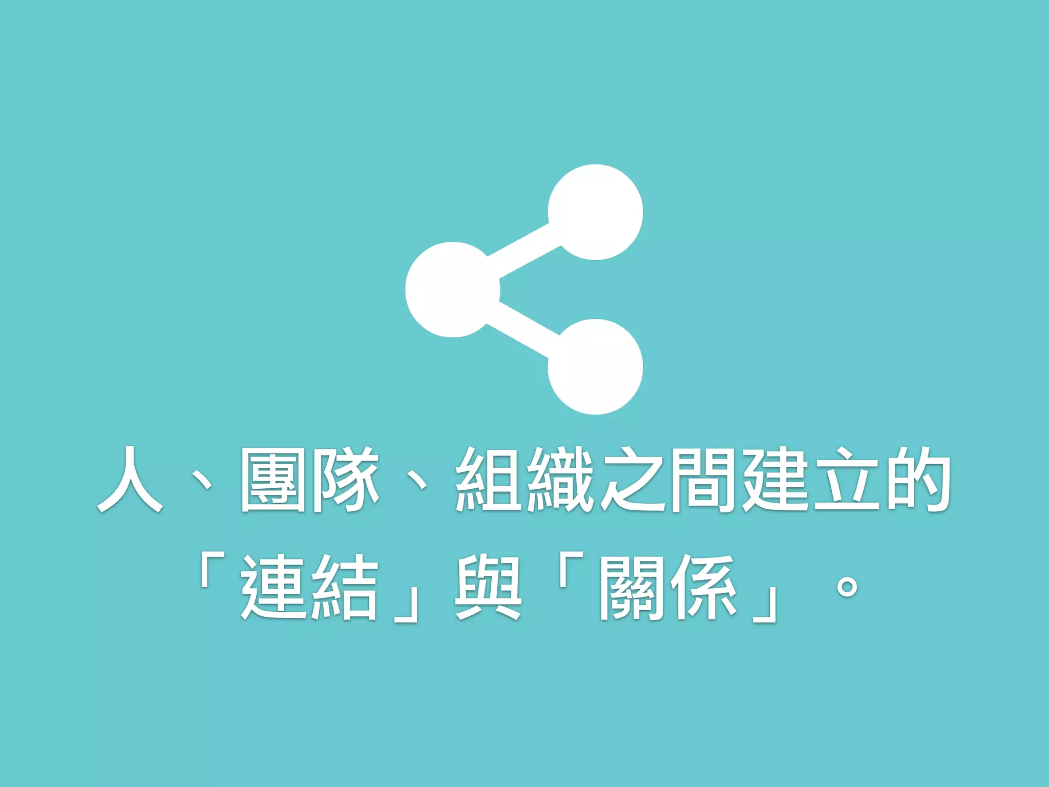 人、團隊、組織之間建立的 
「連結」與「關係」。
 
