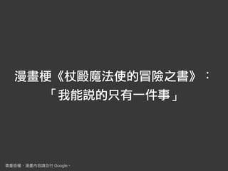 漫畫梗《杖毆魔法使的冒險之書》：
「我能說的只有一件事」
Google
 