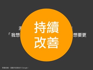 漫畫梗《MAGI魔奇少年》：
「我想要向更好的方向持續改變。想要更
向前進一步。」
Google
持續
改善
 