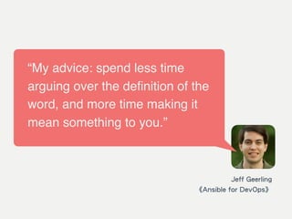 Jeff Geerling
《Ansible for DevOps》
“My advice: spend less time
arguing over the deﬁnition of the
word, and more time making it
mean something to you.”
 