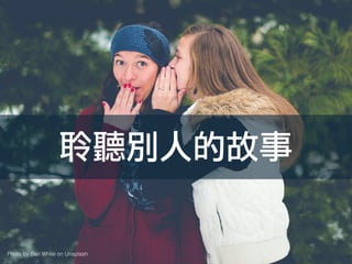 Photo by Ben White on Unsplash
聆聽別人的故事
 